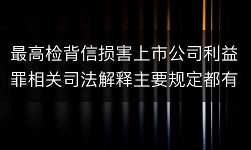 最高检背信损害上市公司利益罪相关司法解释主要规定都有哪些