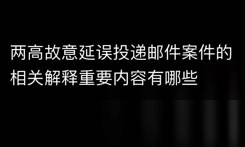 两高故意延误投递邮件案件的相关解释重要内容有哪些