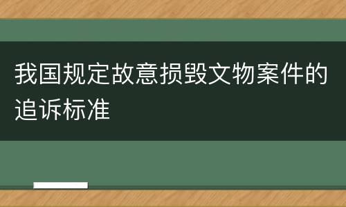 我国规定故意损毁文物案件的追诉标准