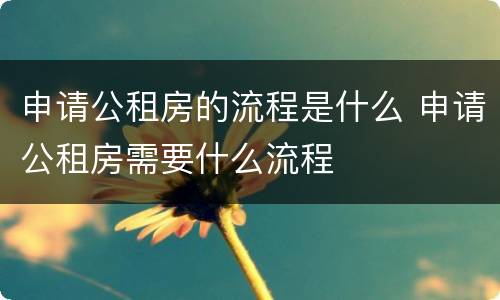 申请公租房的流程是什么 申请公租房需要什么流程