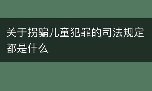 关于拐骗儿童犯罪的司法规定都是什么