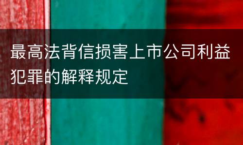 最高法背信损害上市公司利益犯罪的解释规定
