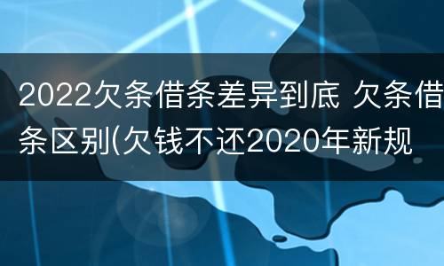2022欠条借条差异到底 欠条借条区别(欠钱不还2020年新规 - 法律之家