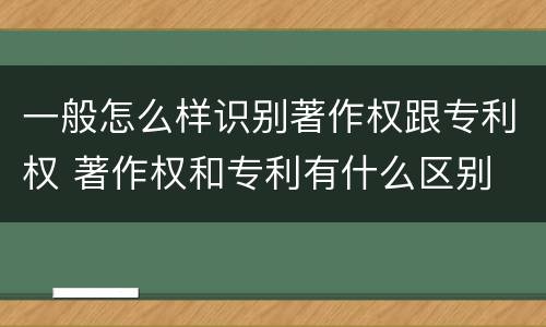 一般怎么样识别著作权跟专利权 著作权和专利有什么区别