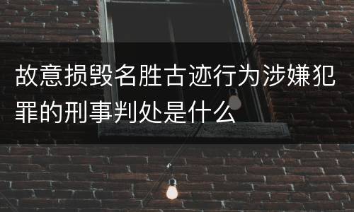 故意损毁名胜古迹行为涉嫌犯罪的刑事判处是什么