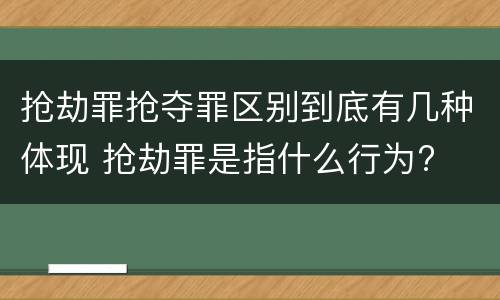抢劫罪抢夺罪区别到底有几种体现 抢劫罪是指什么行为?