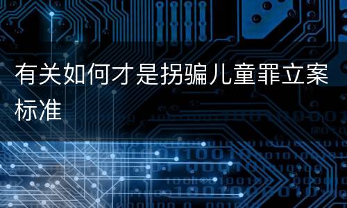 有关如何才是拐骗儿童罪立案标准