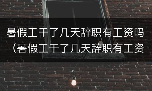 暑假工干了几天辞职有工资吗（暑假工干了几天辞职有工资吗怎么算）