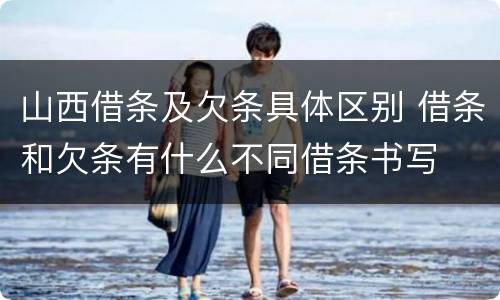 山西借条及欠条具体区别 借条和欠条有什么不同借条书写