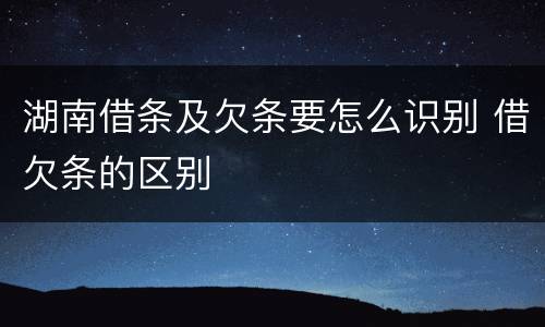 湖南借条及欠条要怎么识别 借欠条的区别