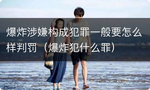 爆炸涉嫌构成犯罪一般要怎么样判罚（爆炸犯什么罪）