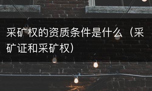 采矿权的资质条件是什么（采矿证和采矿权）