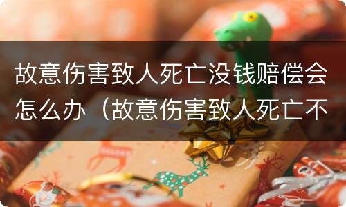故意伤害致人死亡没钱赔偿会怎么办（故意伤害致人死亡不赔钱）