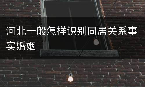 河北一般怎样识别同居关系事实婚姻