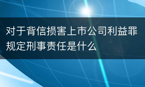 对于背信损害上市公司利益罪规定刑事责任是什么