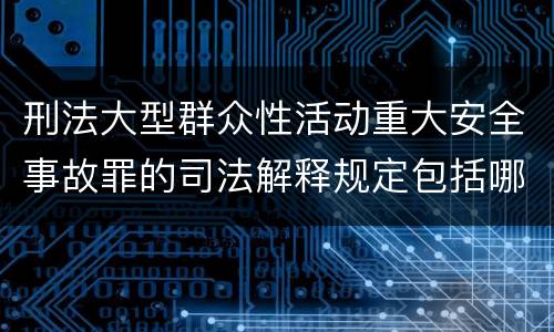 刑法大型群众性活动重大安全事故罪的司法解释规定包括哪些主要内容
