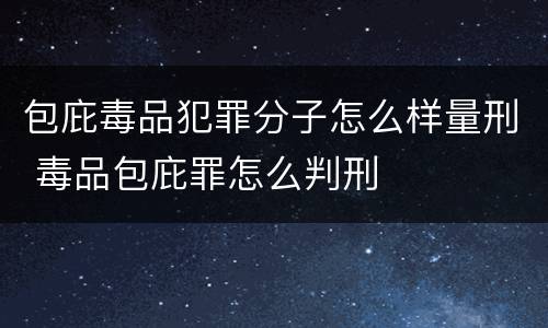 包庇毒品犯罪分子怎么样量刑 毒品包庇罪怎么判刑