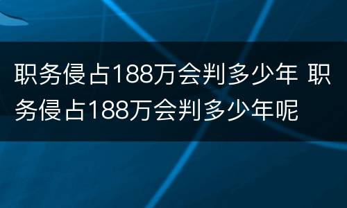 职务侵占188万会判多少年 职务侵占188万会判多少年呢