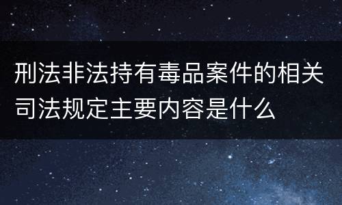 刑法非法持有毒品案件的相关司法规定主要内容是什么