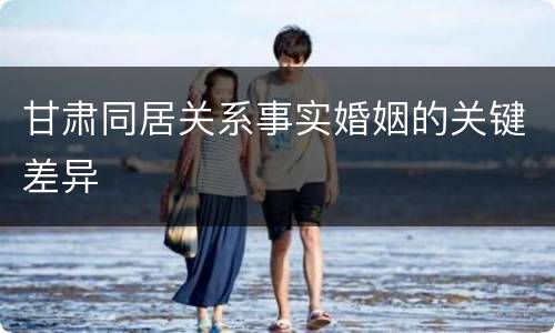 甘肃同居关系事实婚姻的关键差异