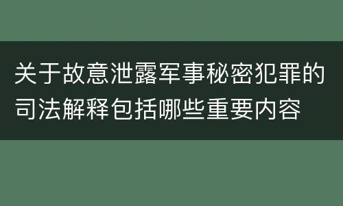 关于故意泄露军事秘密犯罪的司法解释包括哪些重要内容