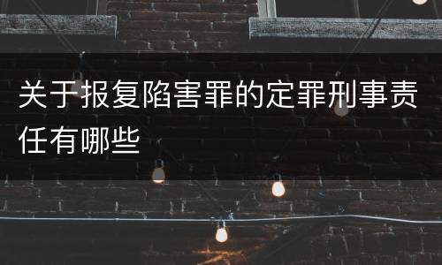 关于报复陷害罪的定罪刑事责任有哪些