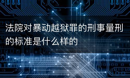 法院对暴动越狱罪的刑事量刑的标准是什么样的