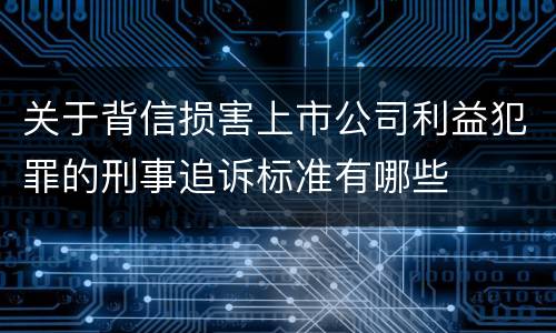 关于背信损害上市公司利益犯罪的刑事追诉标准有哪些