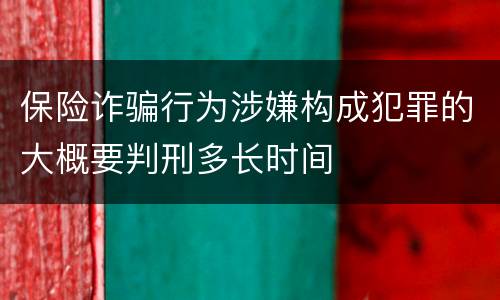 保险诈骗行为涉嫌构成犯罪的大概要判刑多长时间
