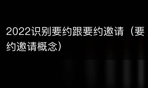 2022识别要约跟要约邀请（要约邀请概念）