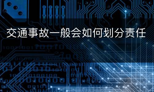 交通事故一般会如何划分责任