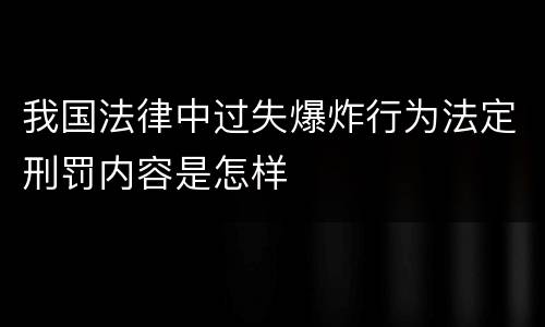 我国法律中过失爆炸行为法定刑罚内容是怎样