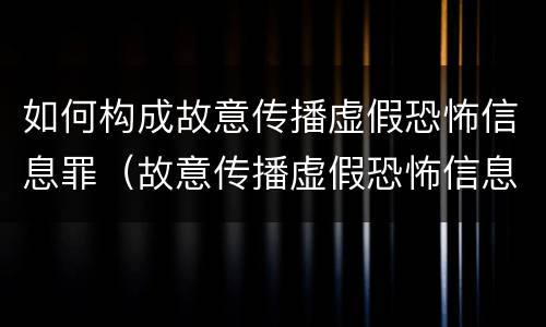 如何构成故意传播虚假恐怖信息罪（故意传播虚假恐怖信息罪量刑）