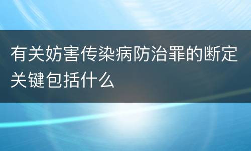 有关妨害传染病防治罪的断定关键包括什么