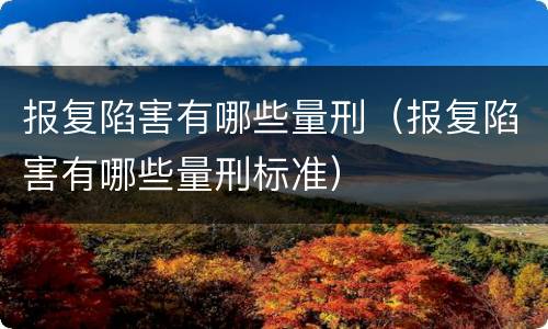 报复陷害有哪些量刑（报复陷害有哪些量刑标准）
