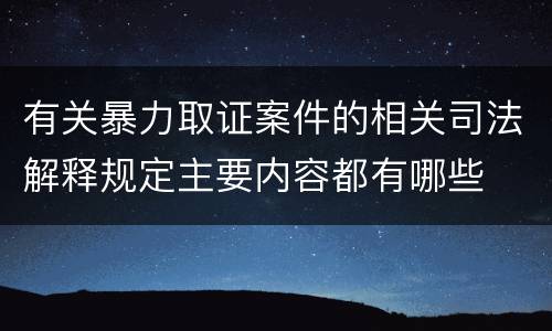 有关暴力取证案件的相关司法解释规定主要内容都有哪些