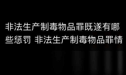 非法生产制毒物品罪既遂有哪些惩罚 非法生产制毒物品罪情节特别严重
