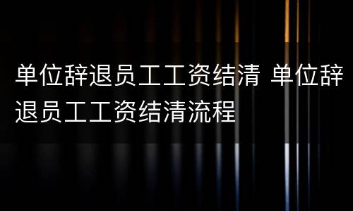 单位辞退员工工资结清 单位辞退员工工资结清流程