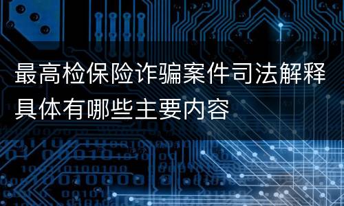 最高检保险诈骗案件司法解释具体有哪些主要内容