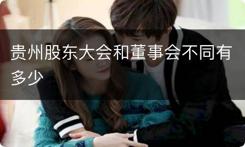 贵州股东大会和董事会不同有多少