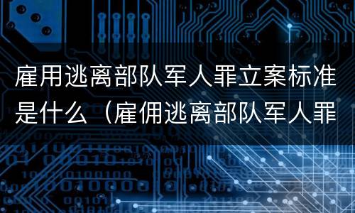 雇用逃离部队军人罪立案标准是什么（雇佣逃离部队军人罪）
