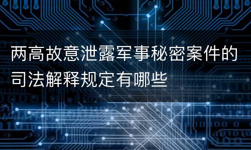 两高故意泄露军事秘密案件的司法解释规定有哪些