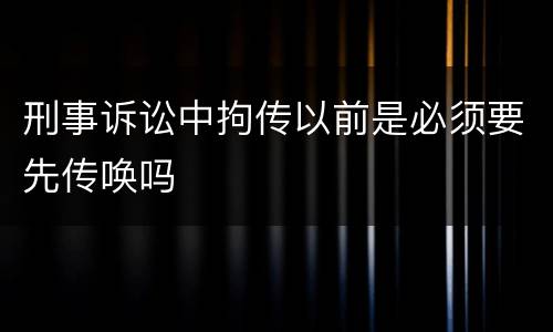 刑事诉讼中拘传以前是必须要先传唤吗