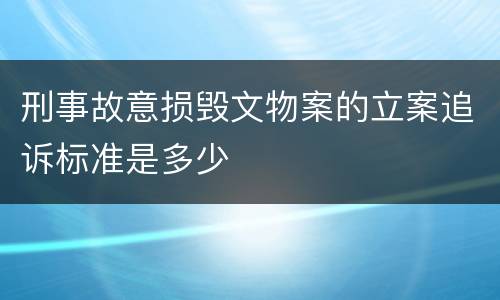 刑事故意损毁文物案的立案追诉标准是多少