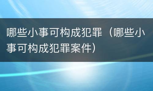 哪些小事可构成犯罪（哪些小事可构成犯罪案件）