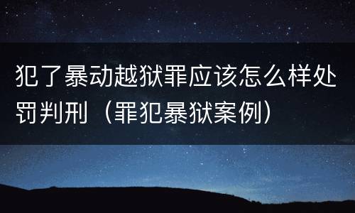 犯了暴动越狱罪应该怎么样处罚判刑（罪犯暴狱案例）