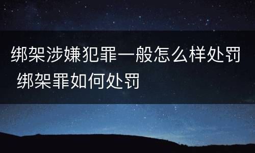 绑架涉嫌犯罪一般怎么样处罚 绑架罪如何处罚