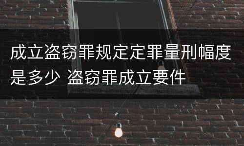 成立盗窃罪规定定罪量刑幅度是多少 盗窃罪成立要件