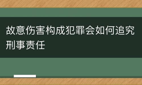 故意伤害构成犯罪会如何追究刑事责任