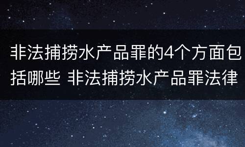 非法捕捞水产品罪的4个方面包括哪些 非法捕捞水产品罪法律条款